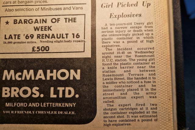 The story reads: "A ten-years-old Derry girl had a narrow escape from serious injury or death when she unknowingly picked up a plastic container in which there was a pound of high explosives. The incident occurred around 10:456 on Wednesday night near the Rosemount R.U.C station. The young girl found the plastic container at a knife barrier near the station and between Rosemount Terrace and Lewis Street. She handed it to a soldier who noticed a fuse in the container and he immediately place it in street and the army ammunition expert fired two shotgun cartridges at it and the container exploded at the second shot. It was estimated to have contained a pound of high explosives."